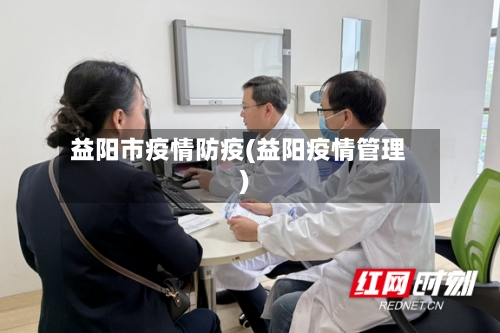 益阳市疫情防疫(益阳疫情管理)