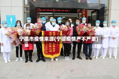 宁德市疫情来源(宁德疫情严不严重)-第2张图片