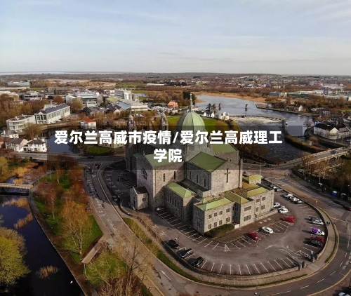 爱尔兰高威市疫情/爱尔兰高威理工学院-第2张图片