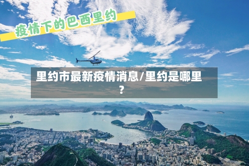 里约市最新疫情消息/里约是哪里?-第3张图片