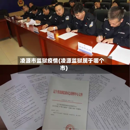 凌源市监狱疫情(凌源监狱属于哪个市)-第3张图片