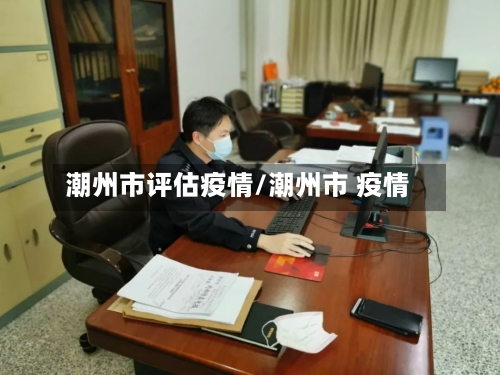 潮州市评估疫情/潮州市 疫情-第2张图片