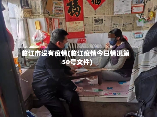 临江市没有疫情(临江疫情今日情况第50号文件)