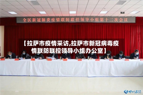 【拉萨市疫情采访,拉萨市新冠病毒疫情联防联控领导小组办公室】