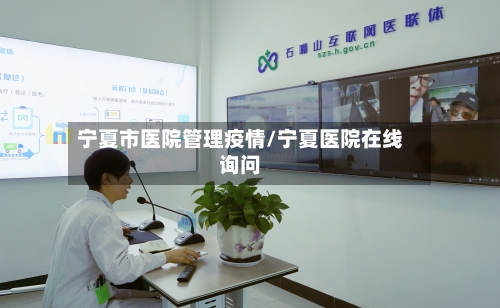 宁夏市医院管理疫情/宁夏医院在线询问-第2张图片