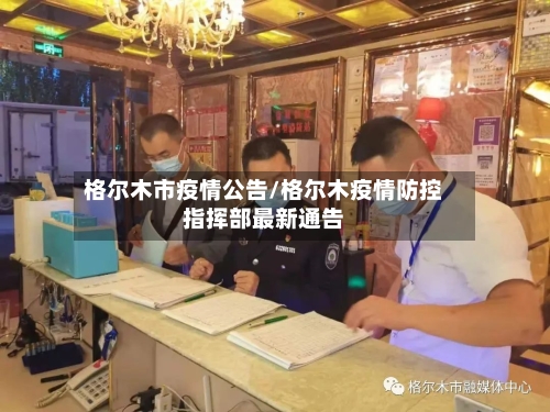 格尔木市疫情公告/格尔木疫情防控指挥部最新通告-第1张图片