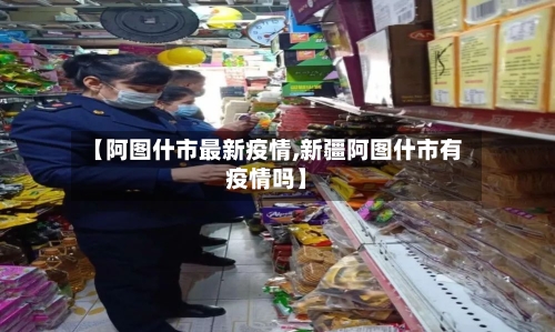【阿图什市最新疫情,新疆阿图什市有疫情吗】