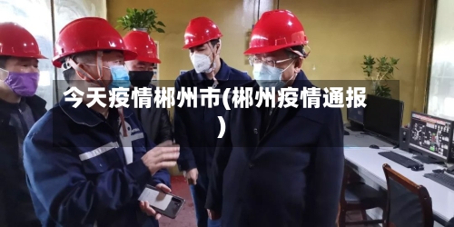 今天疫情郴州市(郴州疫情通报)