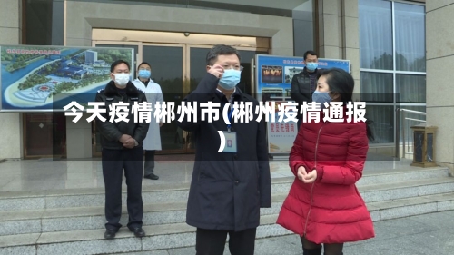 今天疫情郴州市(郴州疫情通报)-第2张图片
