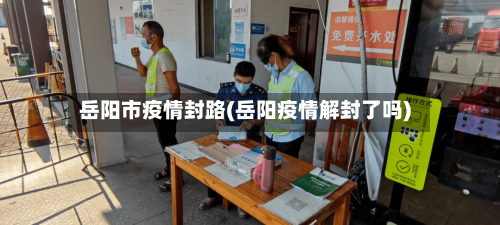 岳阳市疫情封路(岳阳疫情解封了吗)-第3张图片