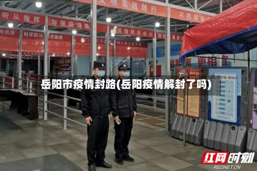 岳阳市疫情封路(岳阳疫情解封了吗)-第2张图片