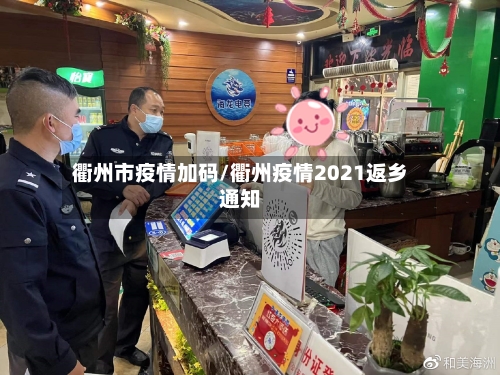 衢州市疫情加码/衢州疫情2021返乡通知