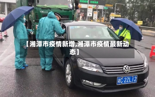 【湘潭市疫情新增,湘潭市疫情最新动态】-第3张图片