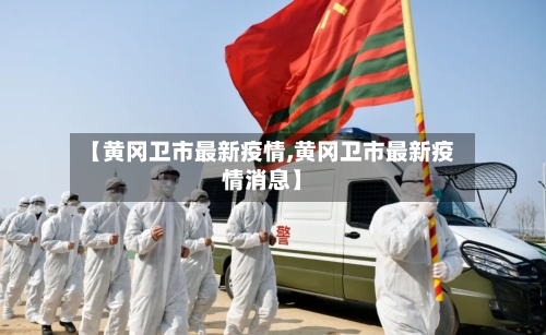 【黄冈卫市最新疫情,黄冈卫市最新疫情消息】