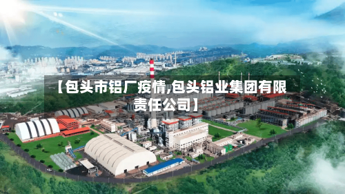 【包头市铝厂疫情,包头铝业集团有限责任公司】