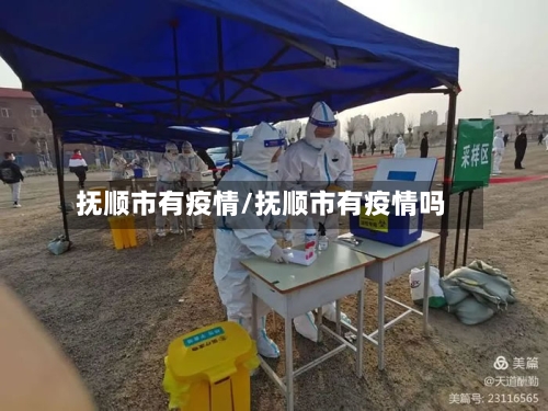 抚顺市有疫情/抚顺市有疫情吗