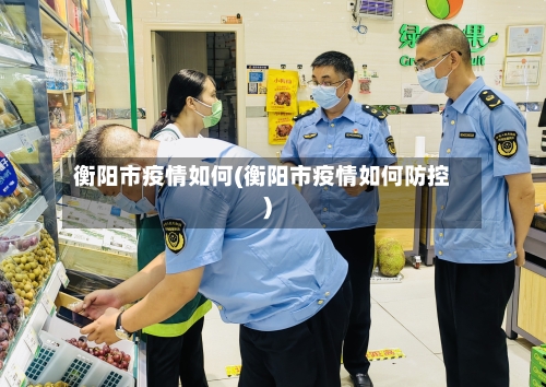 衡阳市疫情如何(衡阳市疫情如何防控)