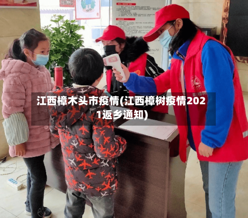 江西樟木头市疫情(江西樟树疫情2021返乡通知)