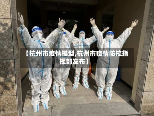 【杭州市疫情模型,杭州市疫情防控指挥部发布】-第2张图片