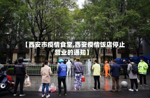 【西安市疫情食堂,西安疫情饭店停止营业的通知】