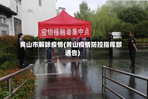 黄山市解除疫情(黄山疫情防控指挥部通告)-第2张图片