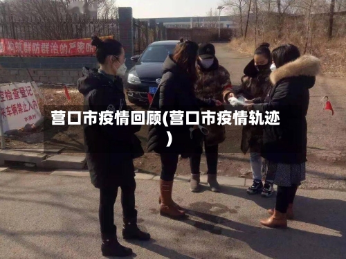 营口市疫情回顾(营口市疫情轨迹)