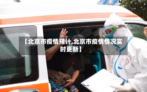 【北京市疫情预计,北京市疫情情况实时更新】