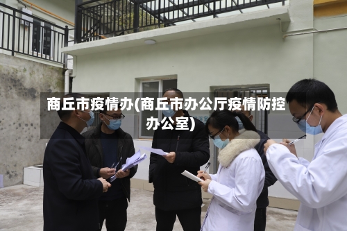 商丘市疫情办(商丘市办公厅疫情防控办公室)-第3张图片