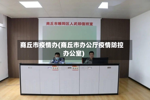 商丘市疫情办(商丘市办公厅疫情防控办公室)