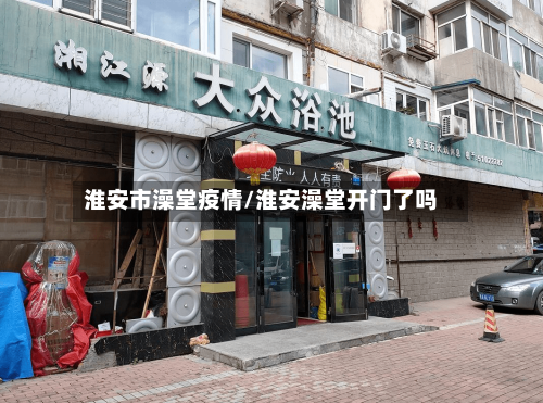 淮安市澡堂疫情/淮安澡堂开门了吗-第2张图片