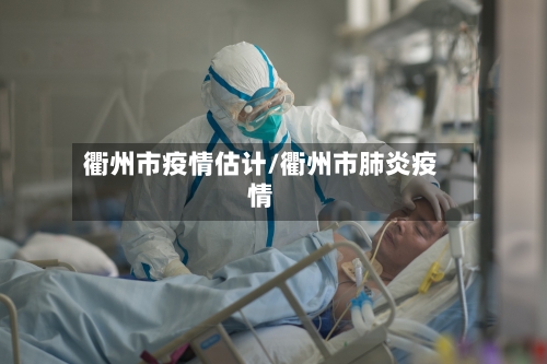 衢州市疫情估计/衢州市肺炎疫情-第2张图片