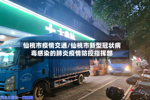 仙桃市疫情交通/仙桃市新型冠状病毒感染的肺炎疫情防控指挥部