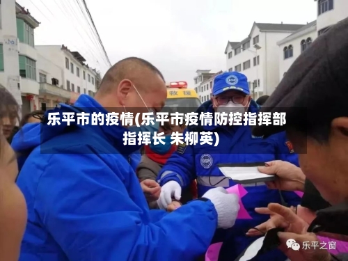 乐平市的疫情(乐平市疫情防控指挥部指挥长 朱柳英)-第2张图片