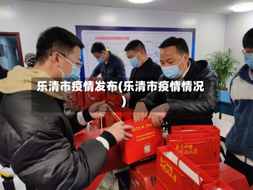 乐清市疫情发布(乐清市疫情情况)