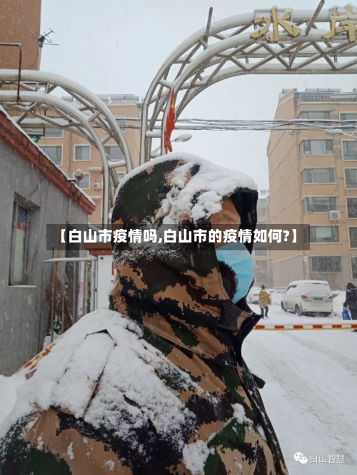 【白山市疫情吗,白山市的疫情如何?】-第2张图片
