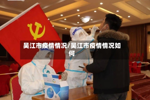 吴江市疫情情况/吴江市疫情情况如何