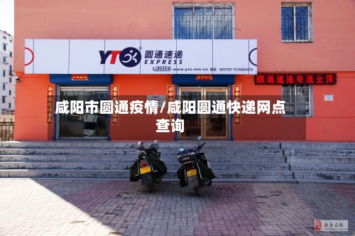 咸阳市圆通疫情/咸阳圆通快递网点查询