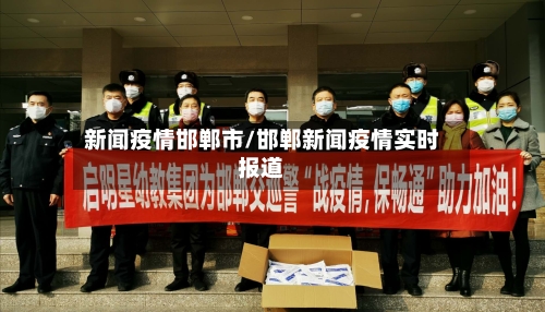 新闻疫情邯郸市/邯郸新闻疫情实时报道