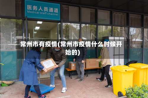 常州市有疫情(常州市疫情什么时候开始的)
