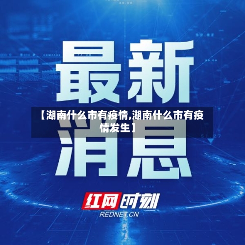 【湖南什么市有疫情,湖南什么市有疫情发生】