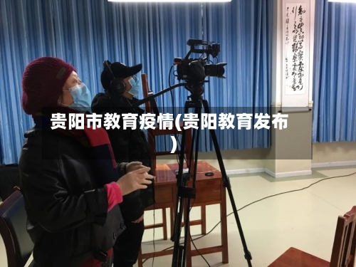 贵阳市教育疫情(贵阳教育发布)