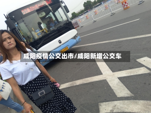 咸阳疫情公交出市/咸阳新增公交车-第2张图片