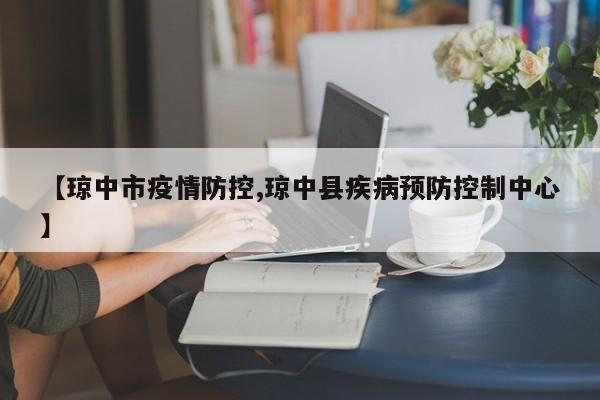 【琼中市疫情防控,琼中县疾病预防控制中心】