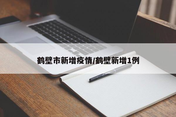 鹤壁市新增疫情/鹤壁新增1例