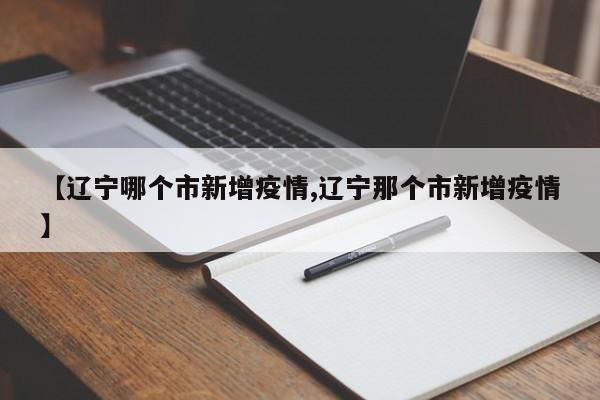 【辽宁哪个市新增疫情,辽宁那个市新增疫情】