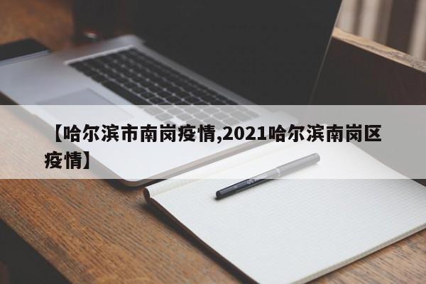 【哈尔滨市南岗疫情,2021哈尔滨南岗区疫情】