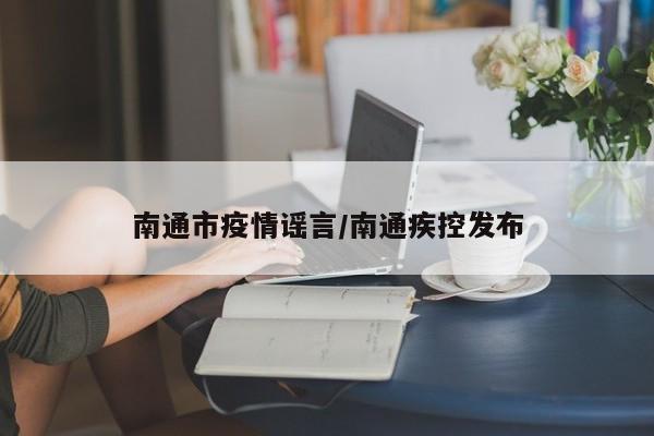 南通市疫情谣言/南通疾控发布