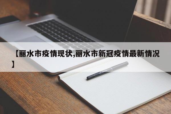 【丽水市疫情现状,丽水市新冠疫情最新情况】