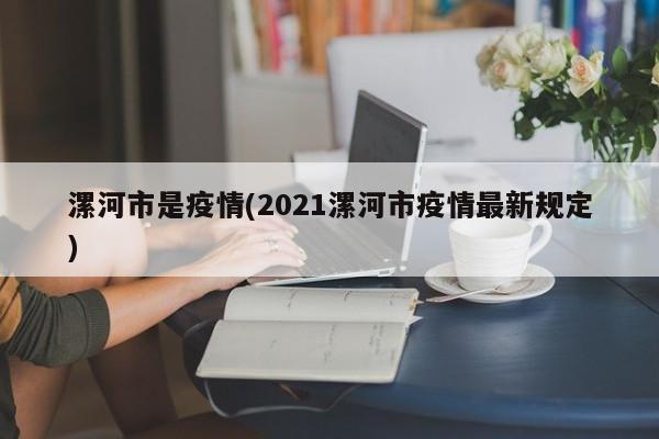 漯河市是疫情(2021漯河市疫情最新规定)