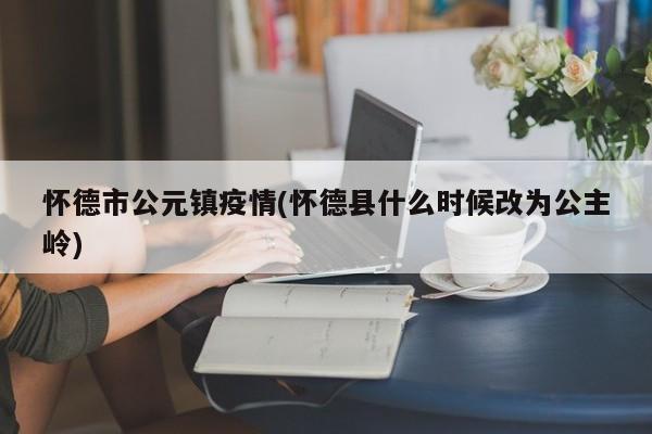 怀德市公元镇疫情(怀德县什么时候改为公主岭)